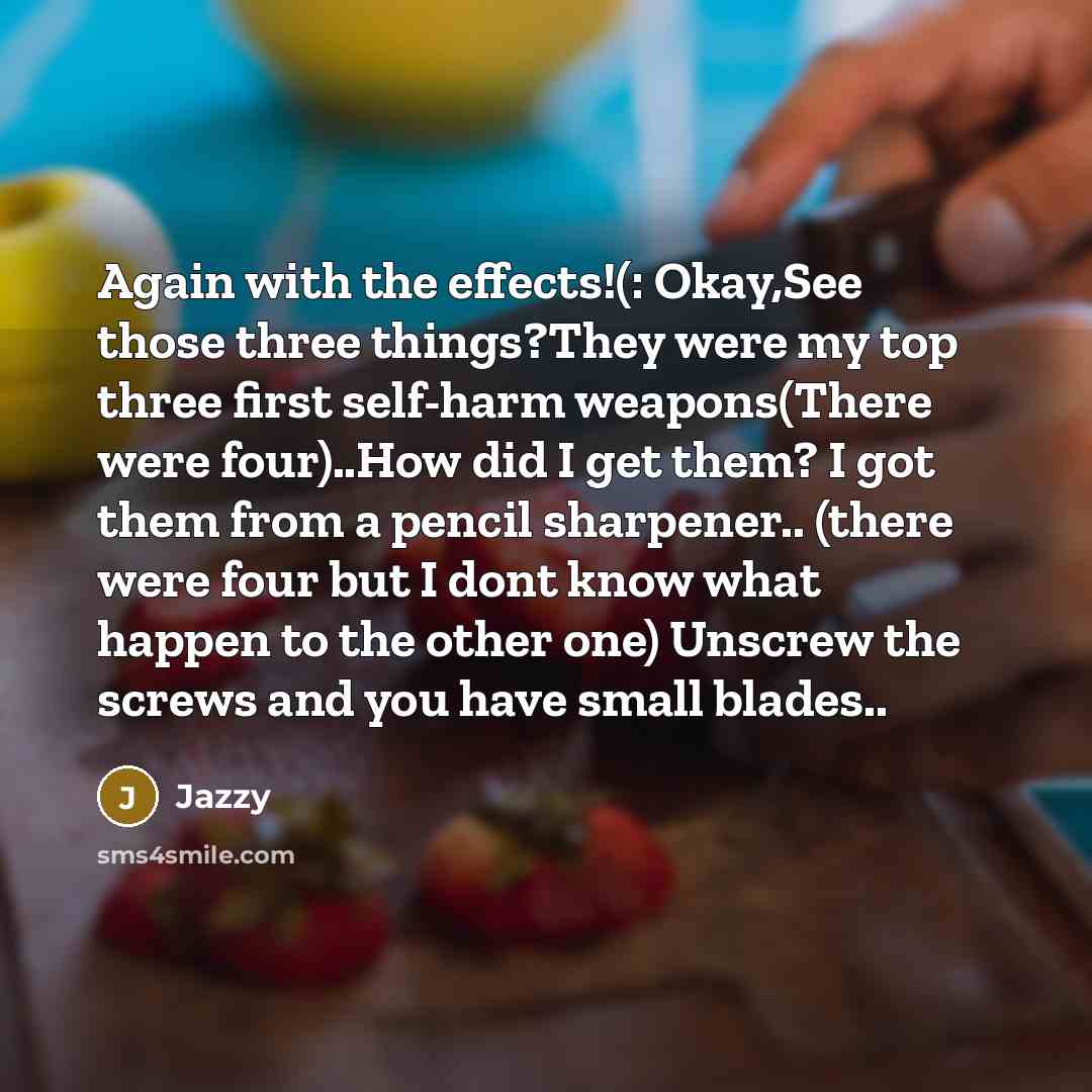 “Again with the effects!(: Okay,See those three things?They were my top three first self-harm weapons(There were four)..How did I get them? I got them from a pencil sharpener.. (there were four but I dont know what happen to the other one) Unscrew the screws and you have small blades..” quote by Jazzy