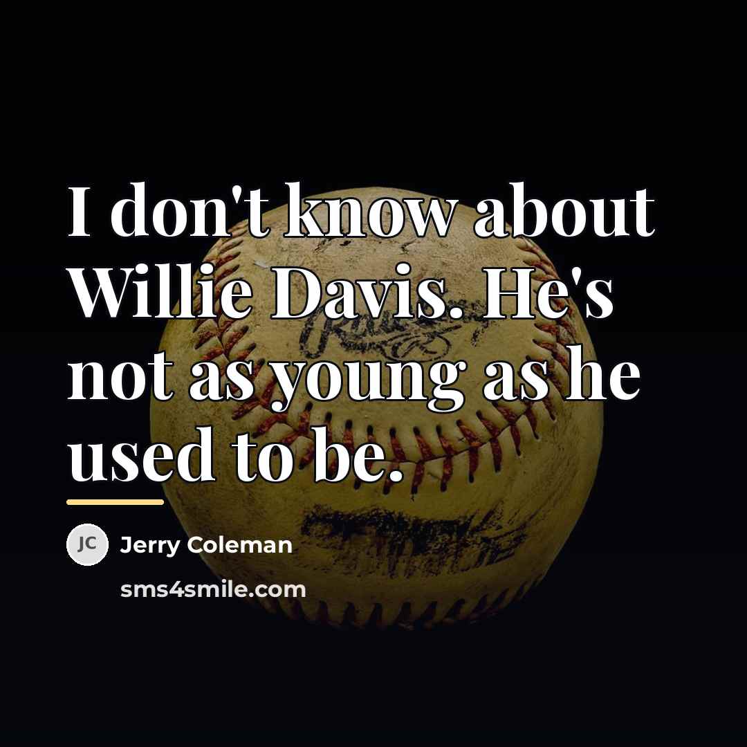 “I don't know about Willie Davis. He's not as young…” quote by Jerry Coleman