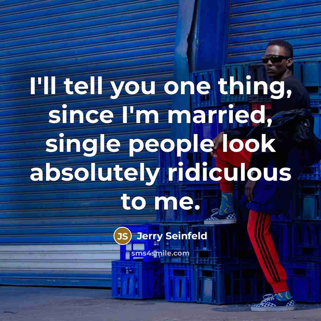 “I'll tell you one thing, since I'm married, single people…” quote by Jerry Seinfeld