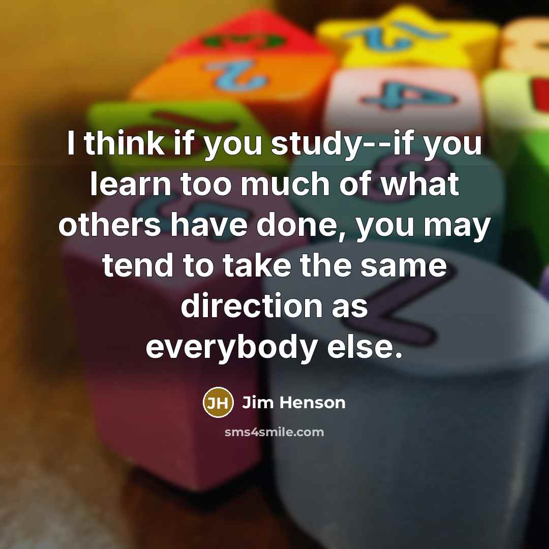 “I think if you study--if you learn too much of…” quote by Jim Henson