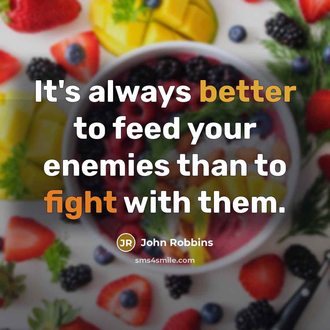 “It's always better to feed your enemies than to fight with them.” quote by John Robbins