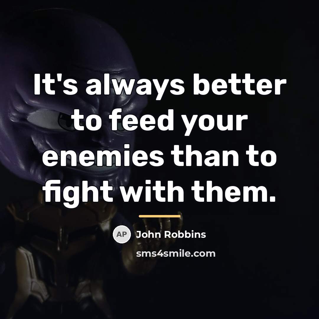 “It's always better to feed your enemies than to fight…” quote by John Robbins