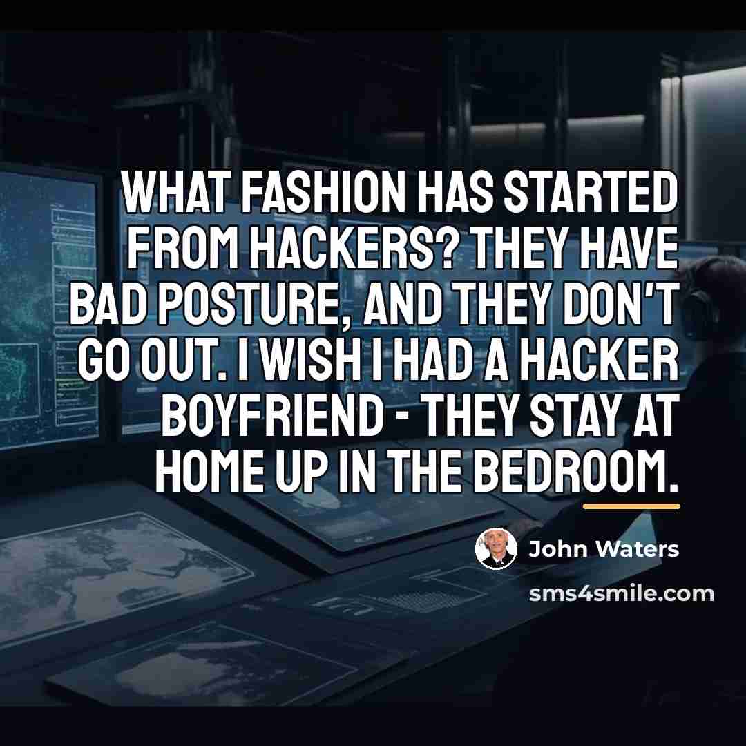“What fashion has started from hackers? They have bad posture,…” quote by John Waters