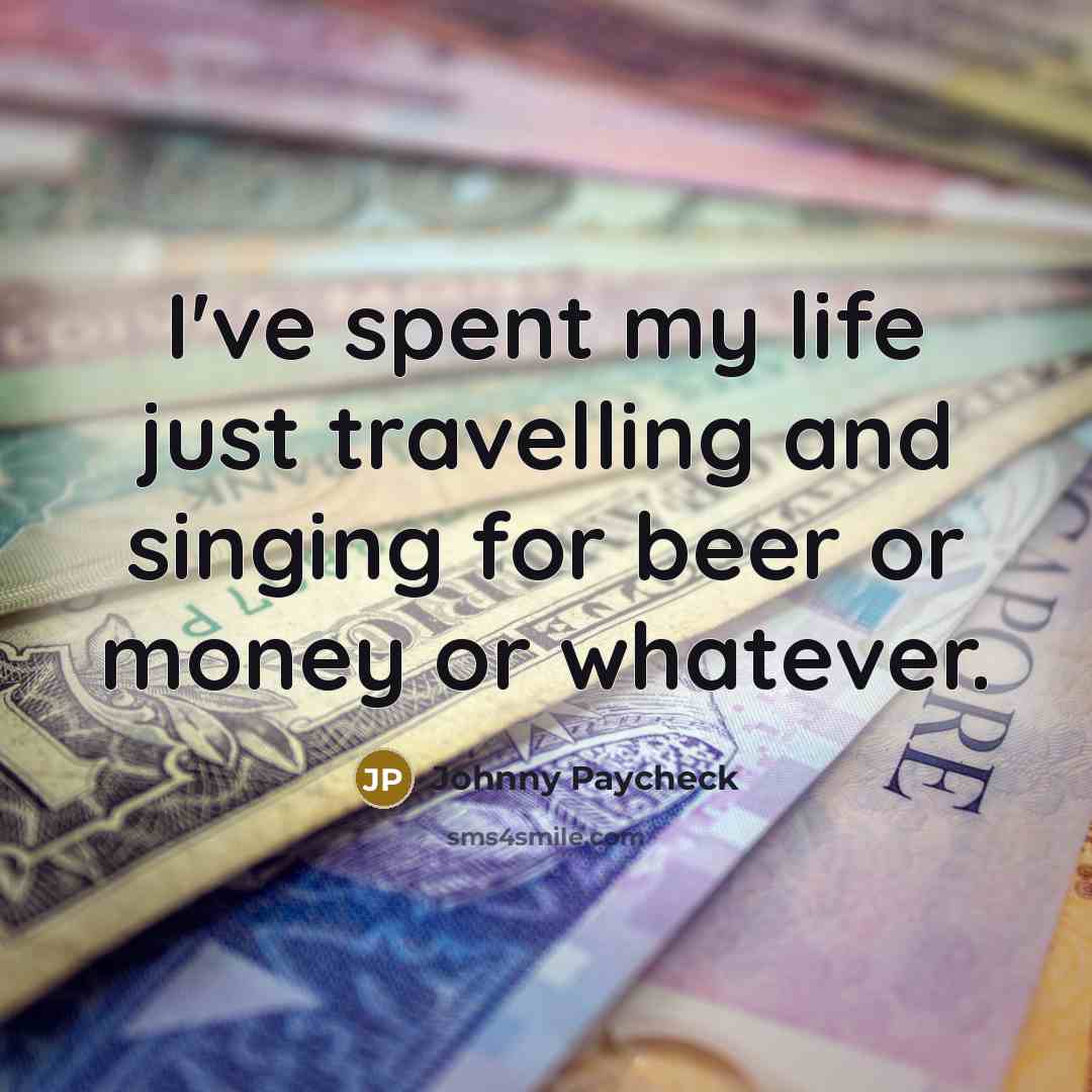 “I've spent my life just travelling and singing for beer…” quote by Johnny Paycheck