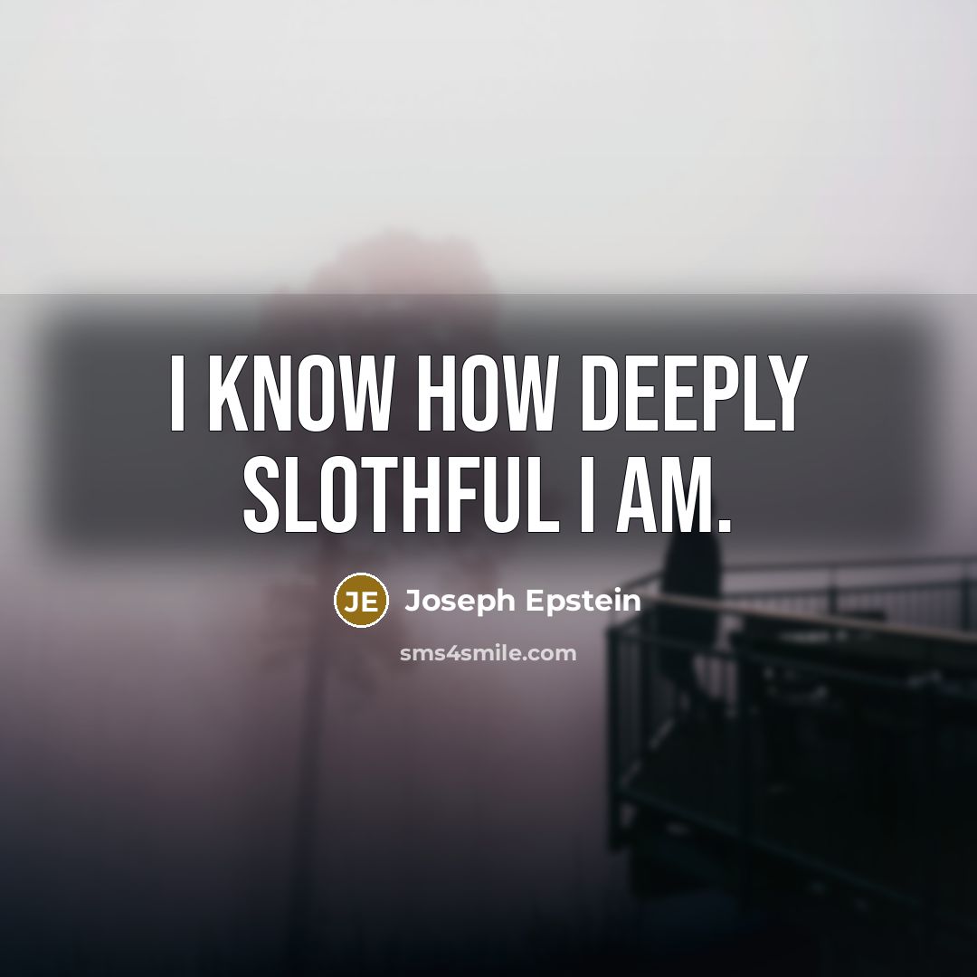 “I know how deeply slothful I am.…” quote by Joseph Epstein
