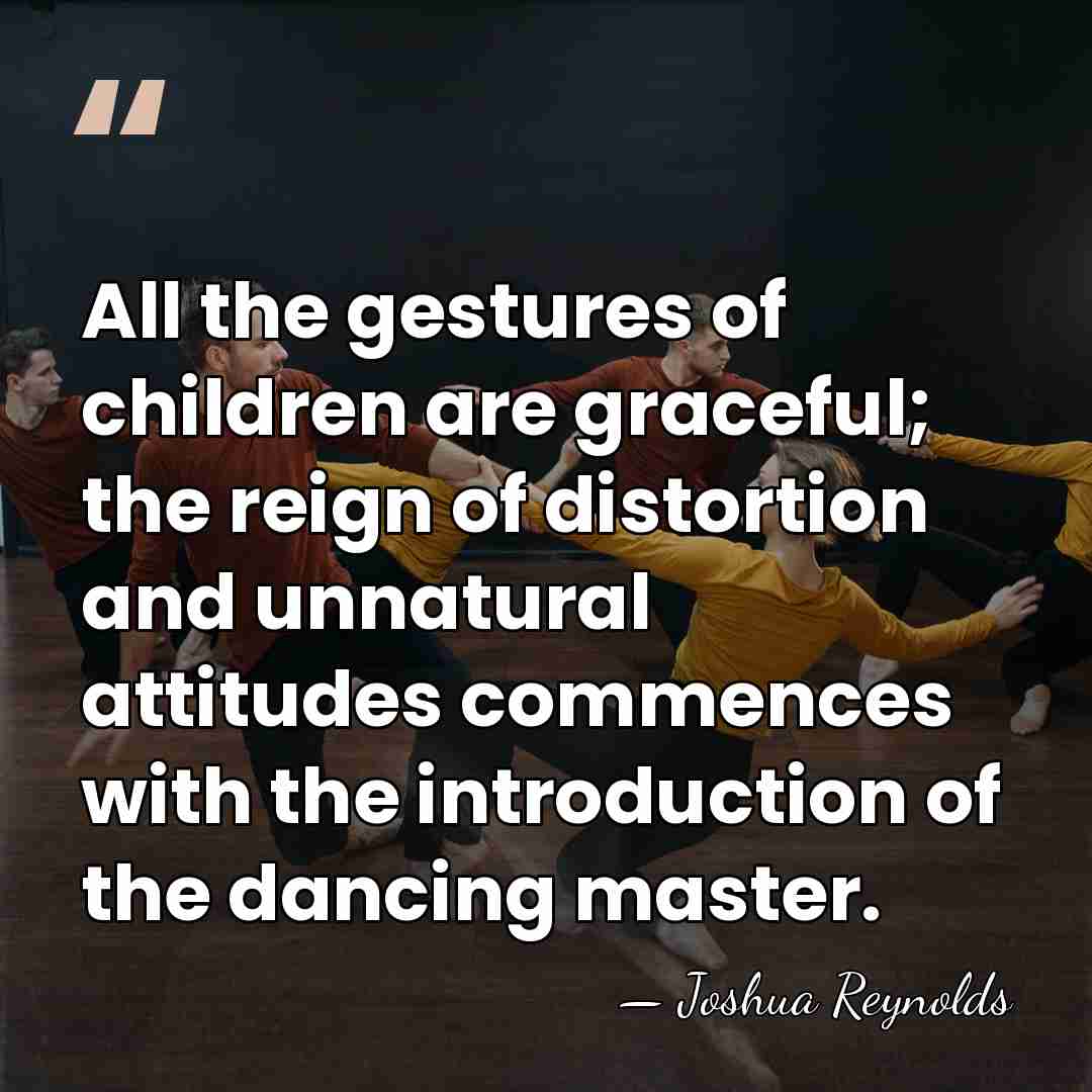 All the gestures of children are graceful; the reign of distortion and&hellip; - Joshua Reynolds