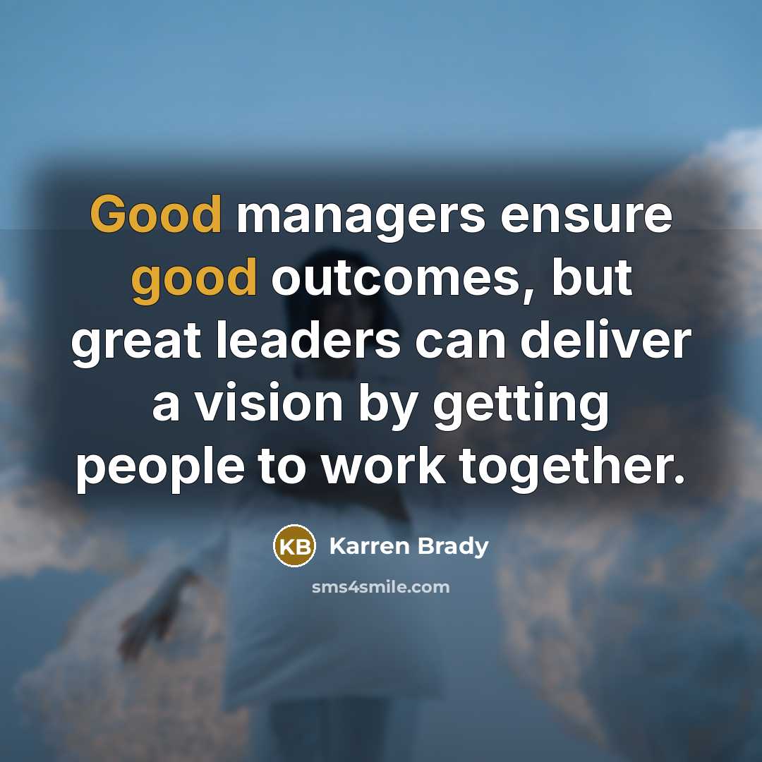 “Good managers ensure good outcomes, but great leaders can deliver…” quote by Karren Brady