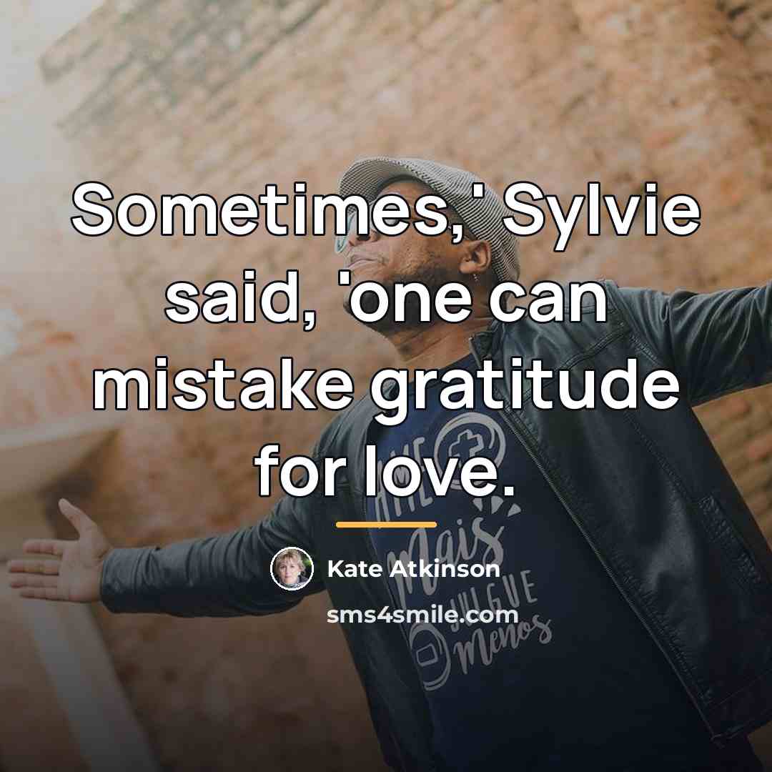“Sometimes,' Sylvie said, 'one can mistake gratitude for love.…” quote by Kate Atkinson