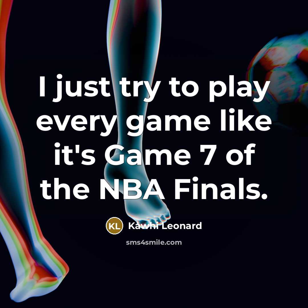 “I just try to play every game like it's Game…” quote by Kawhi Leonard