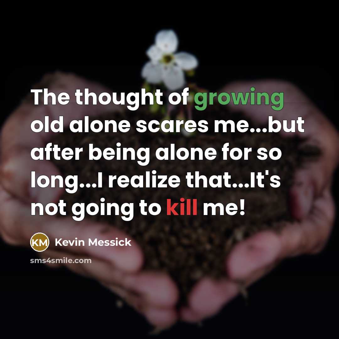 “The thought of growing old alone scares me...but after being…” quote by Kevin Messick