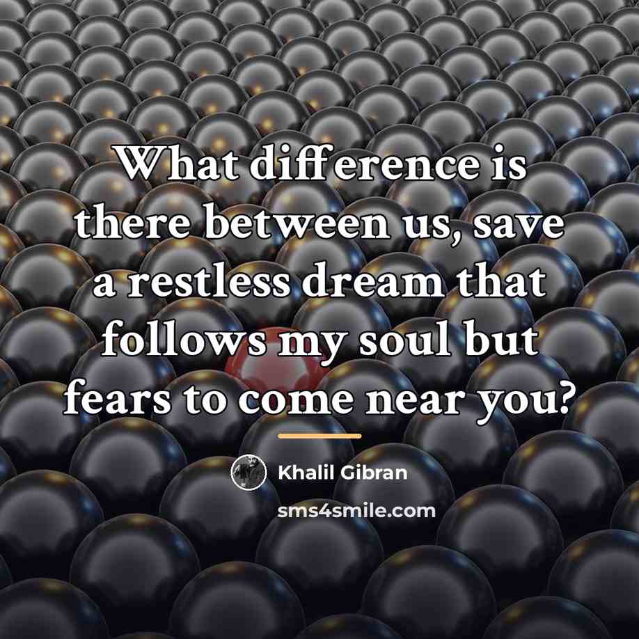 “What difference is there between us, save a restless dream…” quote by Khalil Gibran