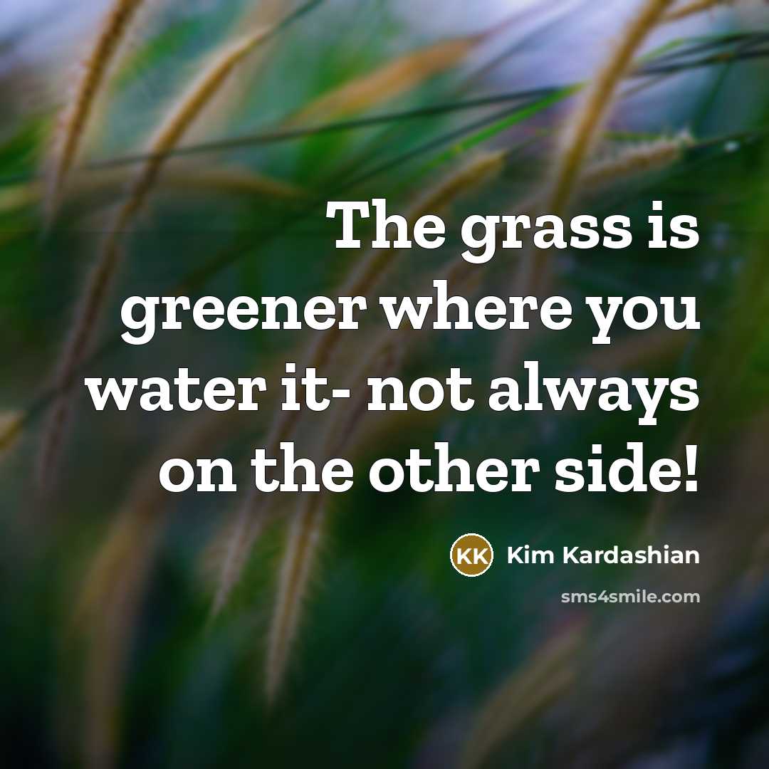 “The grass is greener where you water it- not always…” quote by Kim Kardashian