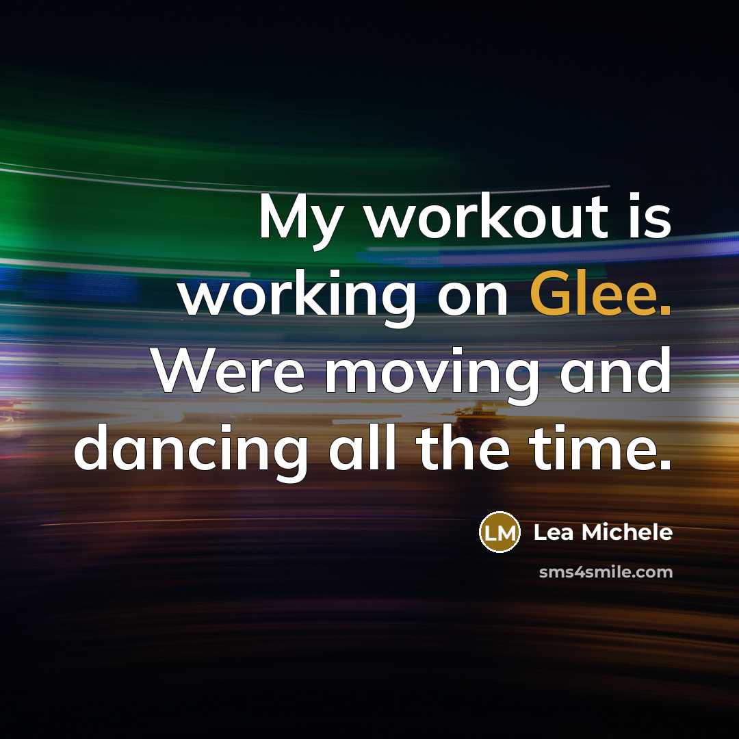 “My workout is working on Glee. Were moving and dancing all the time.” quote by Lea Michele