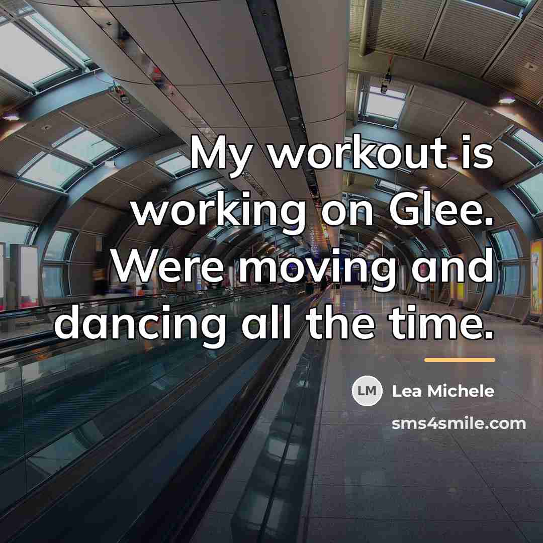“My workout is working on Glee. Were moving and dancing…” quote by Lea Michele