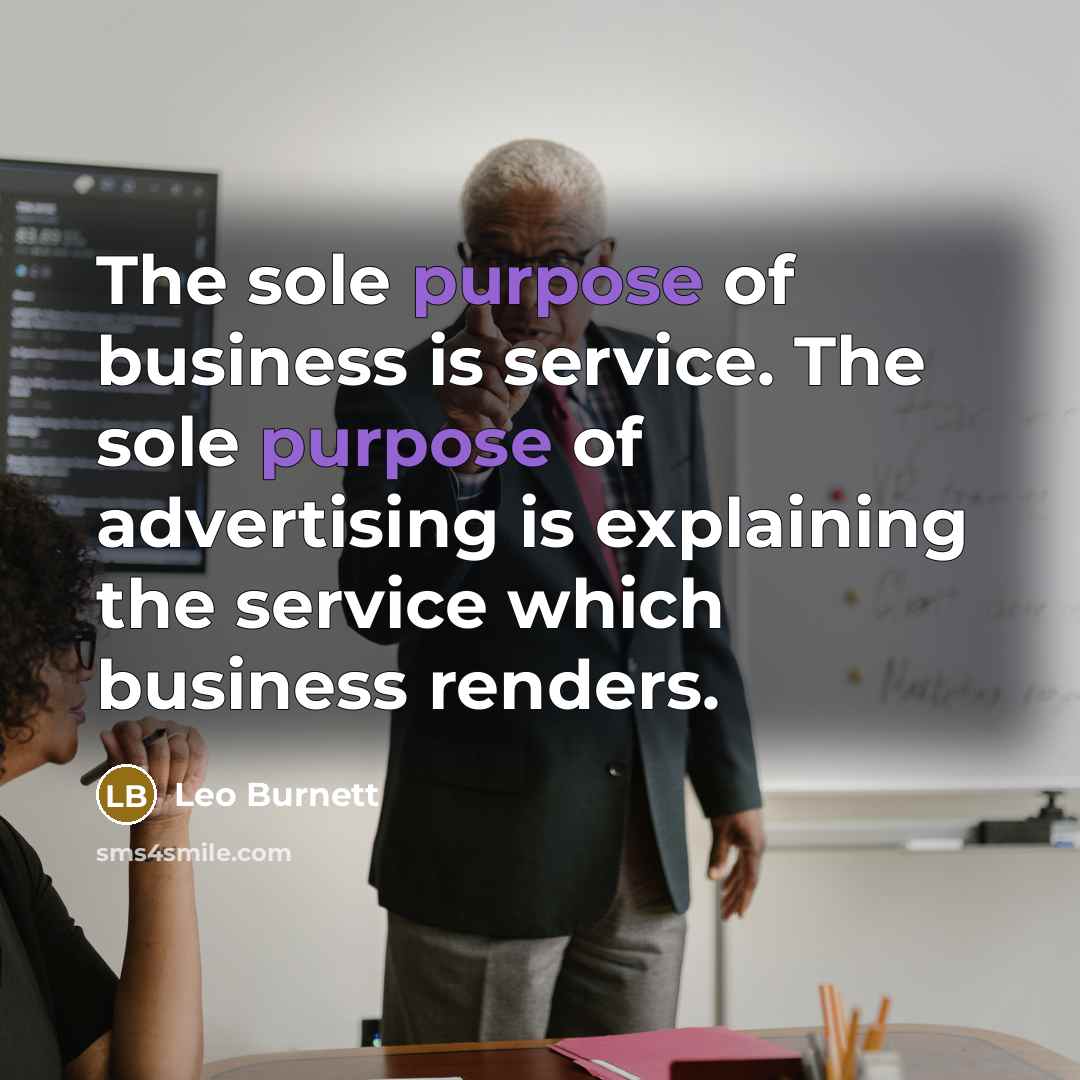 “The sole purpose of business is service. The sole purpose…” quote by Leo Burnett