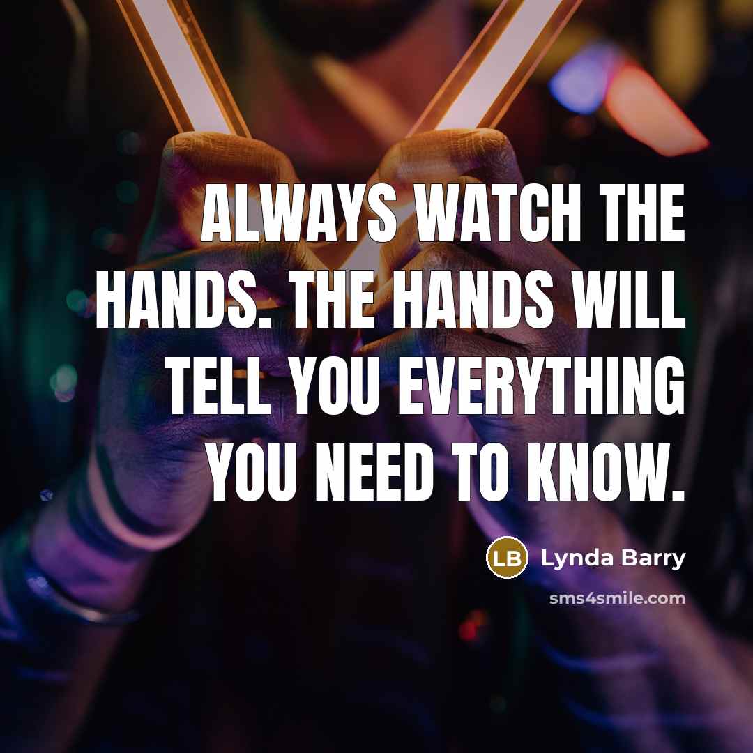 “Always watch the hands. The hands will tell you everything…” quote by Lynda Barry