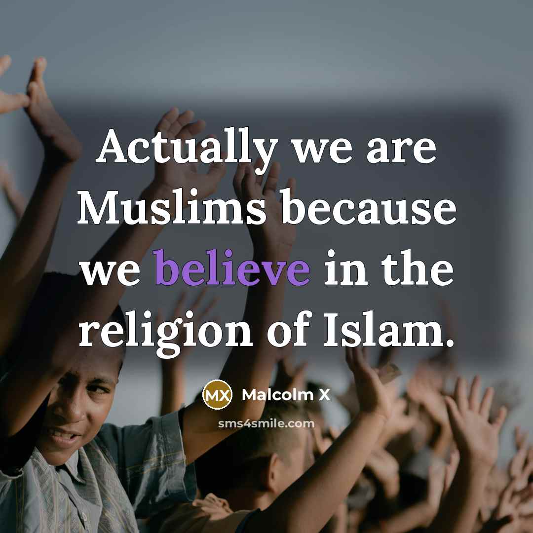 “Actually we are Muslims because we believe in the religion…” quote by Malcolm X