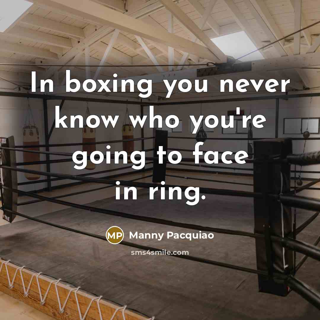 “In boxing you never know who you're going to face…” quote by Manny Pacquiao