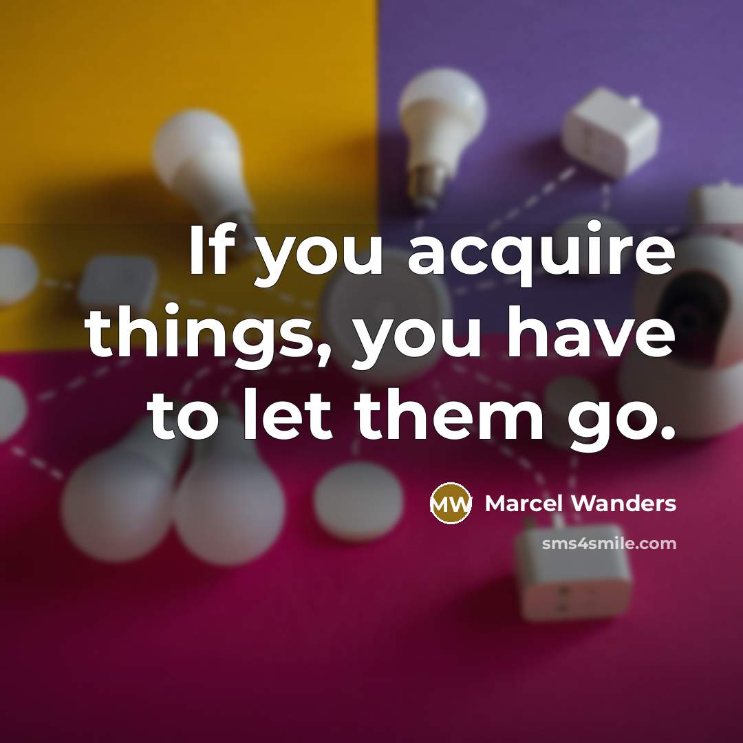 “If you acquire things, you have to let them go.…” quote by Marcel Wanders