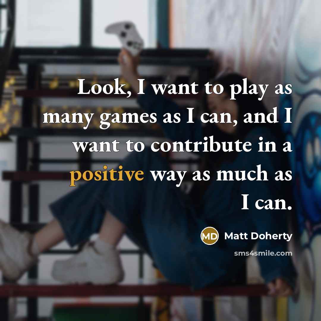 “Look, I want to play as many games as I can, and I want to contribute in a positive way as much as I can.” quote by Matt Doherty