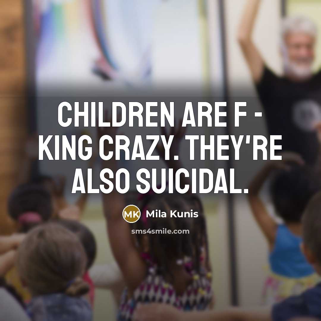“Children are f - king crazy. They're also suicidal.…” quote by Mila Kunis