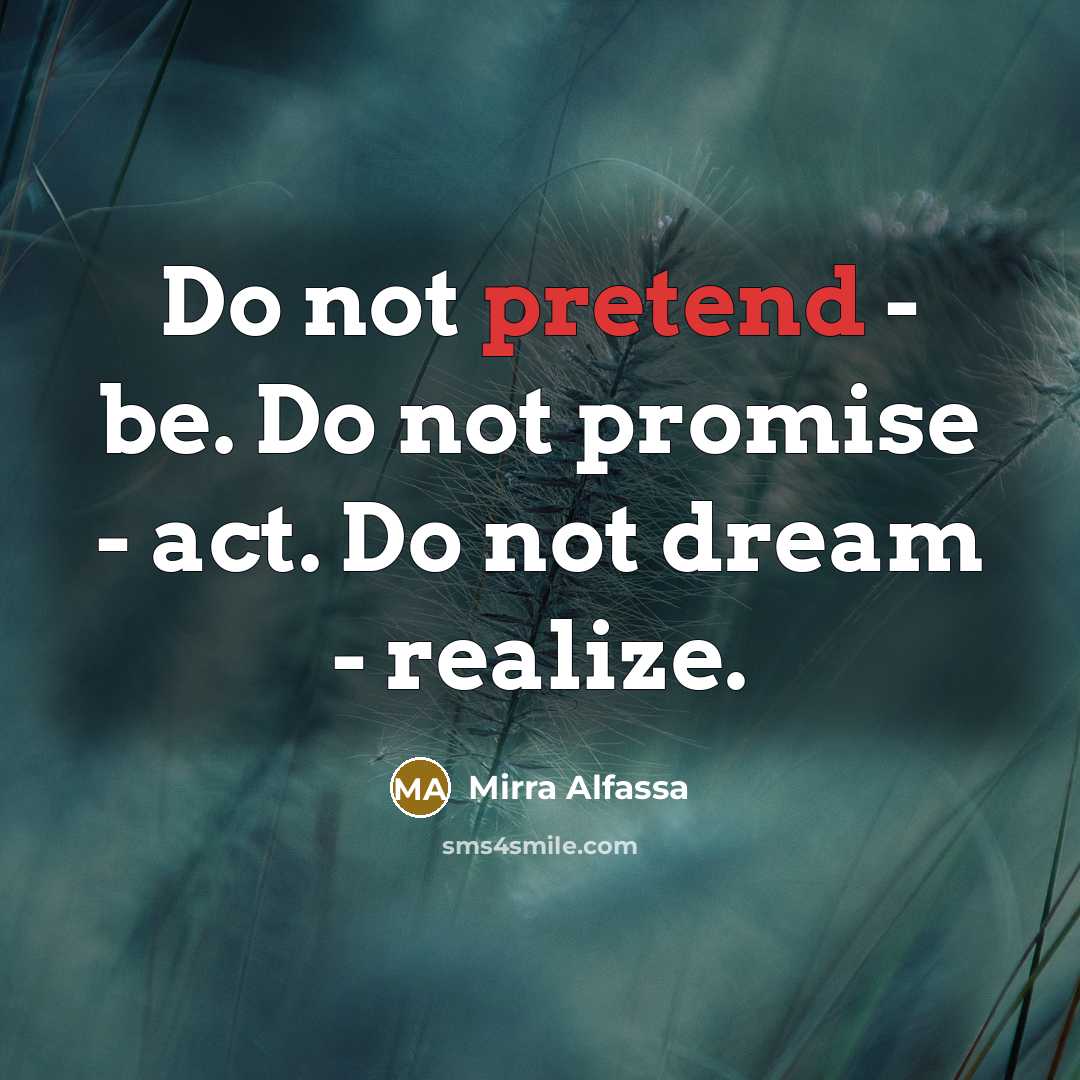 “Do not pretend - be. Do not promise - act.…” quote by Mirra Alfassa
