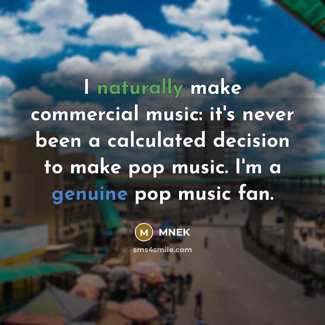 “I naturally make commercial music: it's never been a calculated decision to make pop music. I'm a genuine pop music fan.” quote by MNEK
