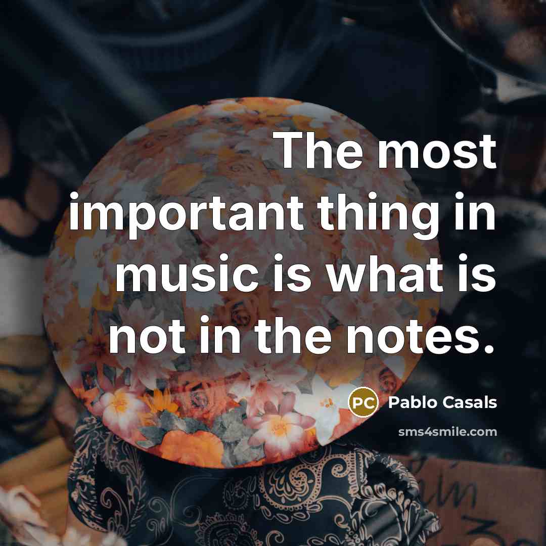 “The most important thing in music is what is not…” quote by Pablo Casals