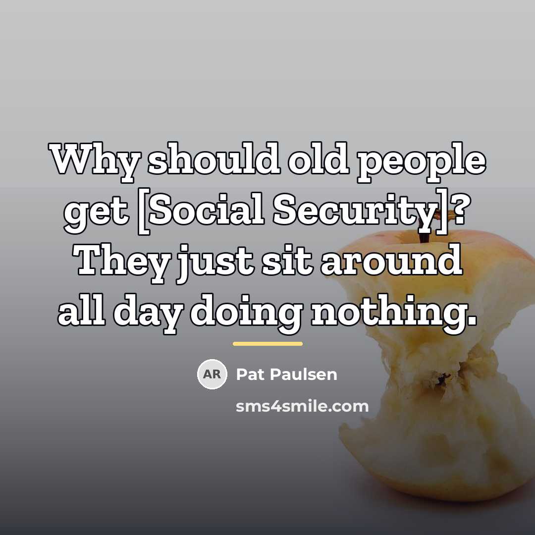 “Why should old people get [Social Security]? They just sit…” quote by Pat Paulsen
