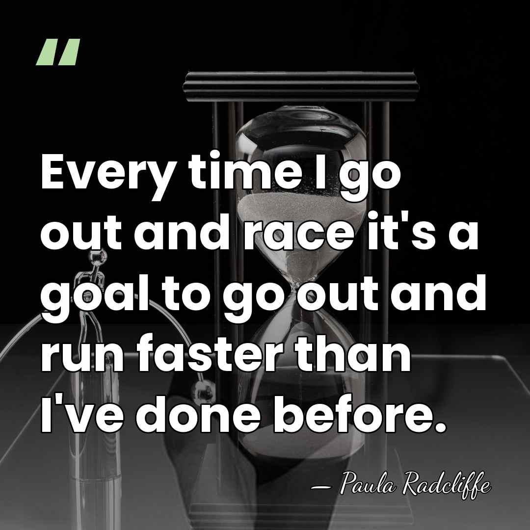 Every time I go out and race it's a goal to go&hellip; - Paula Radcliffe