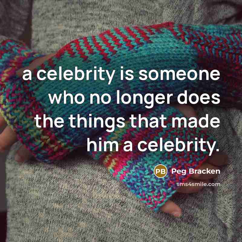 “a celebrity is someone who no longer does the things…” quote by Peg Bracken