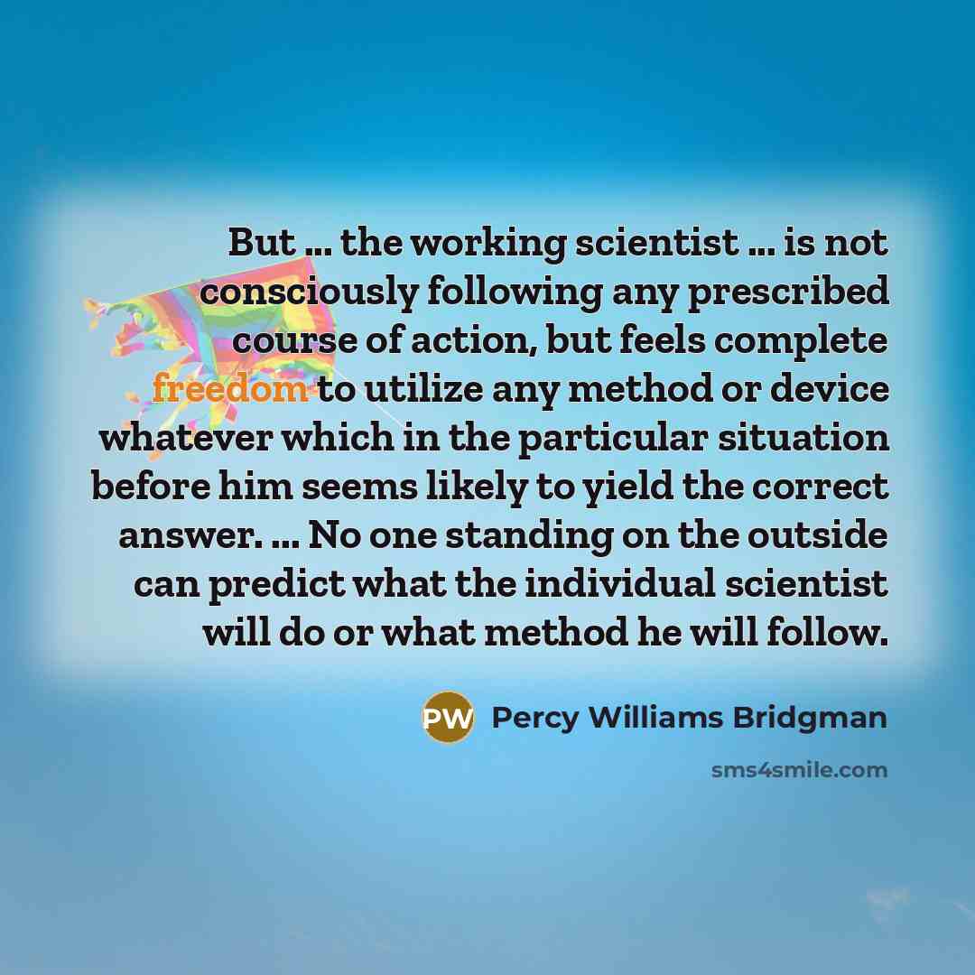 “But ... the working scientist ... is not consciously following…” quote by Percy Williams Bridgman