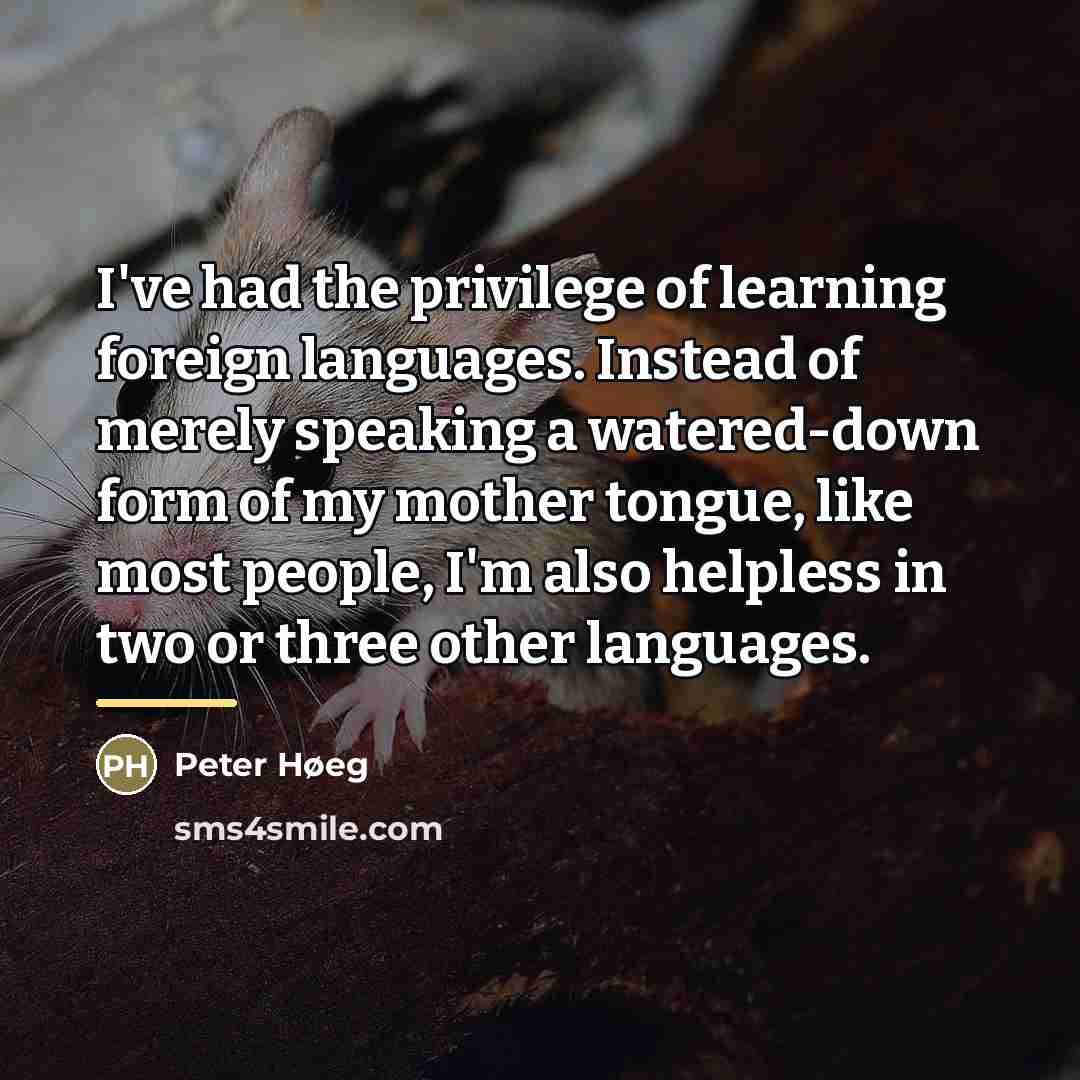 “I've had the privilege of learning foreign languages. Instead of…” quote by Peter Høeg