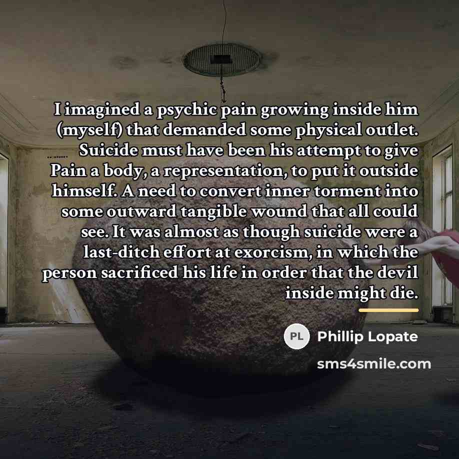 “I imagined a psychic pain growing inside him (myself) that…” quote by Phillip Lopate