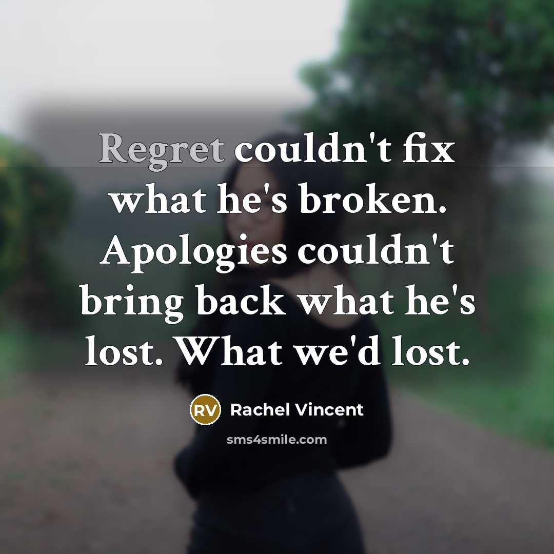 “Regret couldn't fix what he's broken. Apologies couldn't bring back…” quote by Rachel Vincent