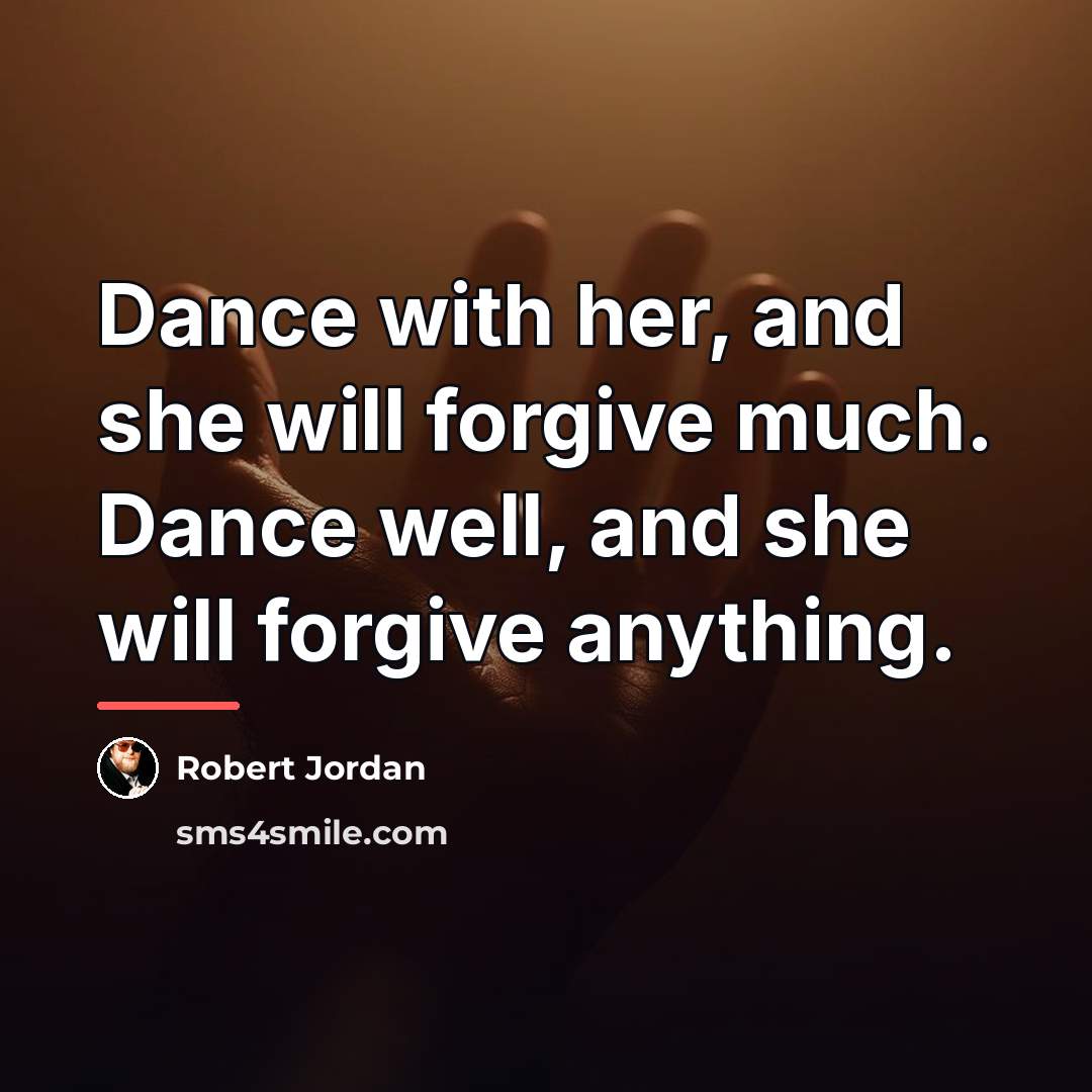 “Dance with her, and she will forgive much. Dance well,…” quote by Robert Jordan