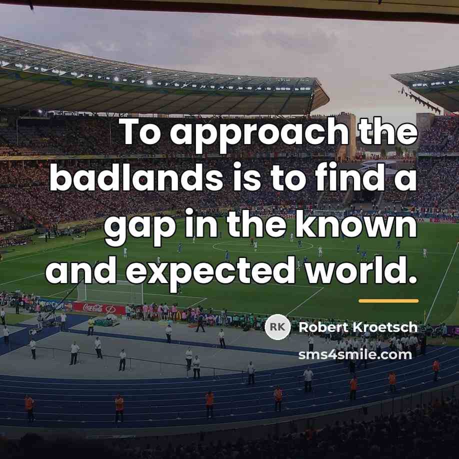 “To approach the badlands is to find a gap in…” quote by Robert Kroetsch
