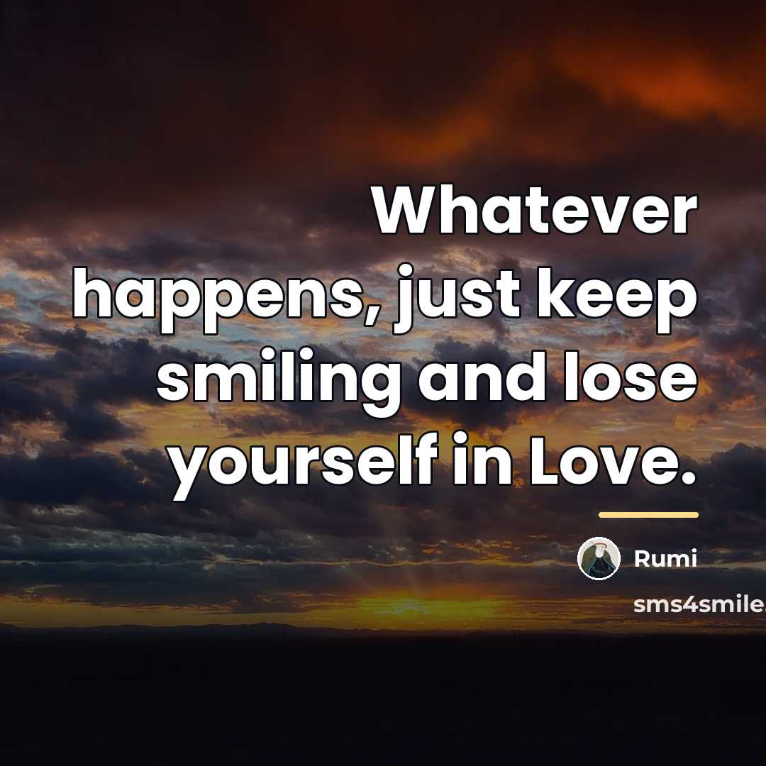 “Whatever happens, just keep smiling and lose yourself in Love.…” quote by Rumi