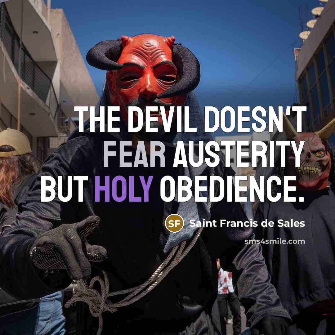 “The Devil doesn't fear austerity but holy obedience.…” quote by Saint Francis de Sales