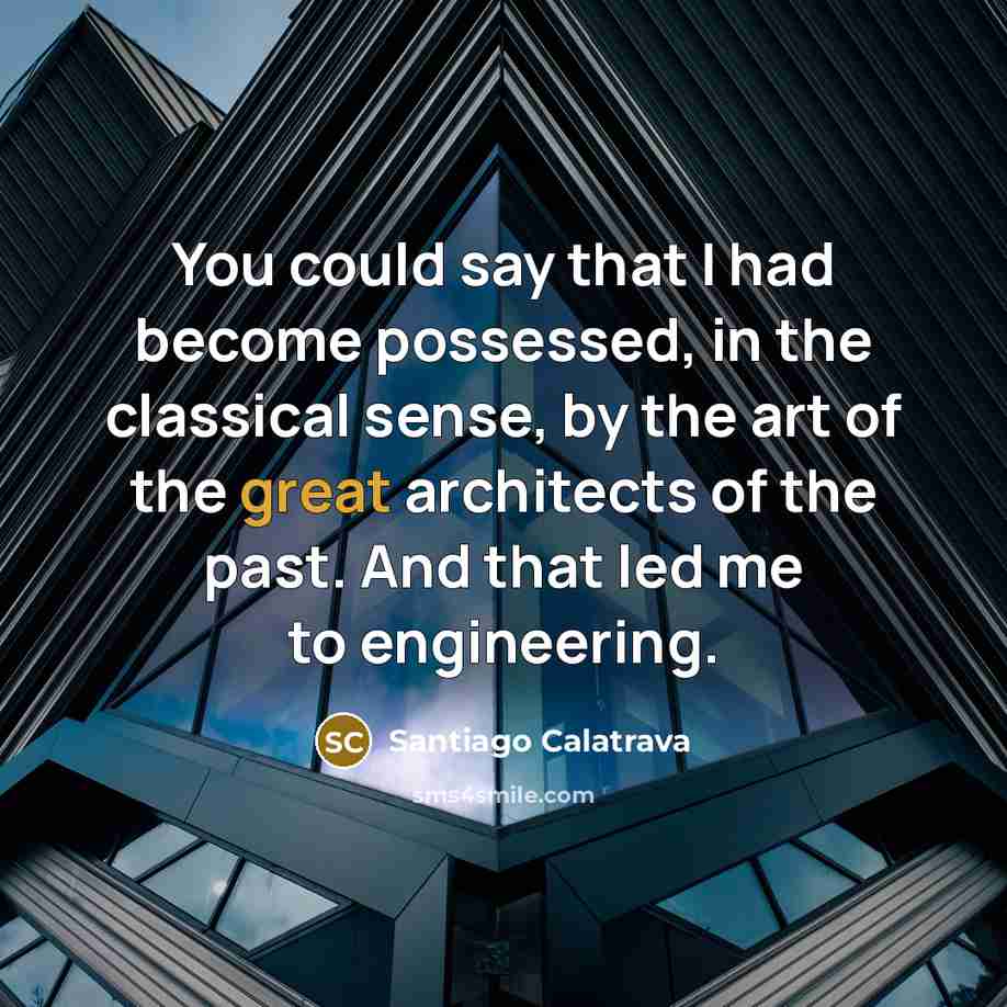 “You could say that I had become possessed, in the classical sense, by the art of the great architects of the past. And that led me to engineering.” quote by Santiago Calatrava
