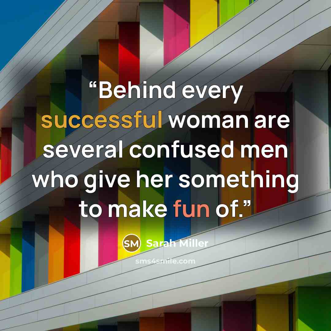 “Behind every successful woman are several confused men who give her something to make fun of.” quote by Sarah Miller