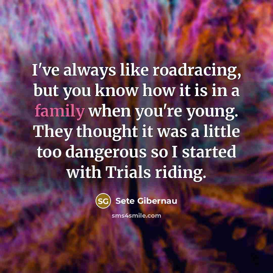“I've always like roadracing, but you know how it is…” quote by Sete Gibernau