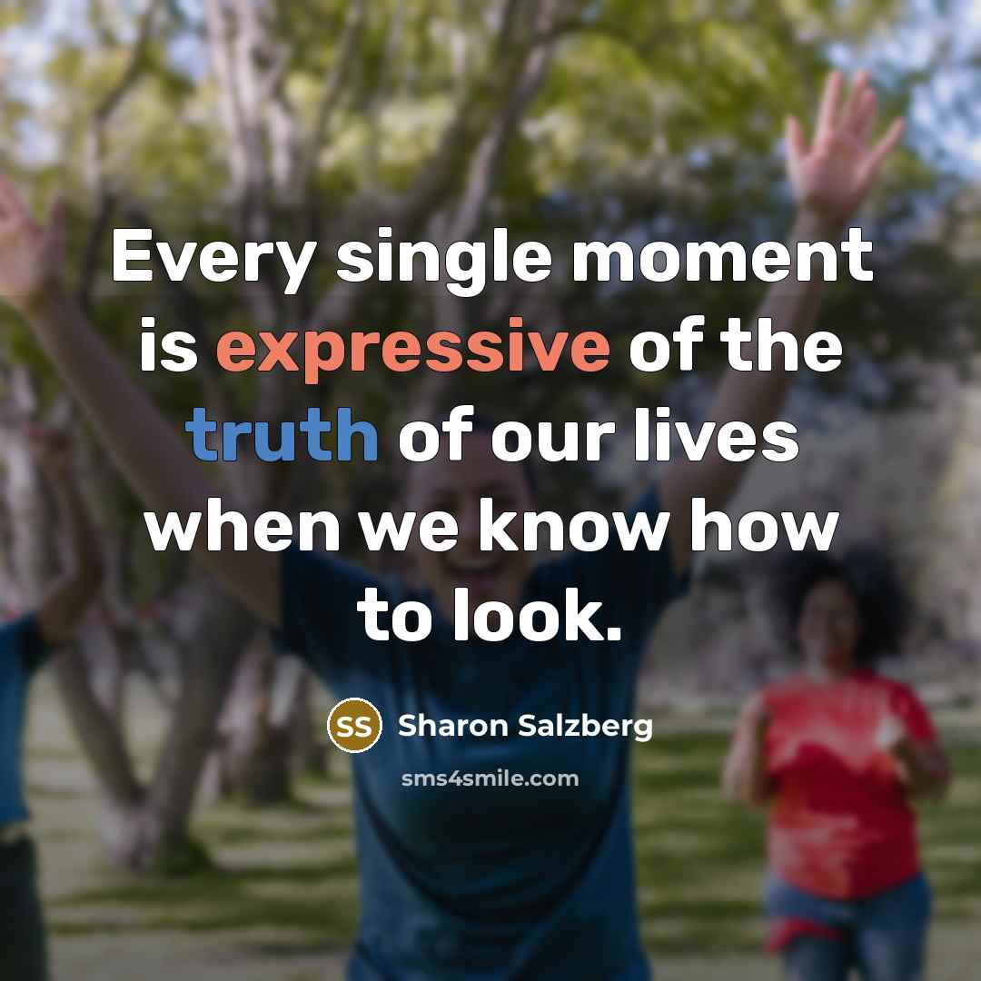 “Every single moment is expressive of the truth of our…” quote by Sharon Salzberg