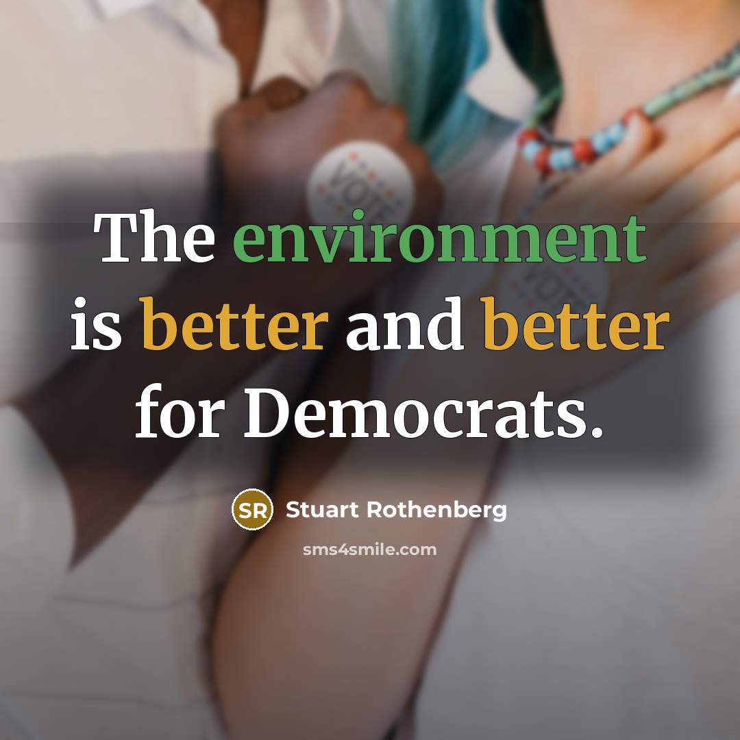 “The environment is better and better for Democrats.” quote by Stuart Rothenberg