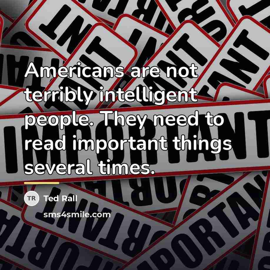 “Americans are not terribly intelligent people. They need to read…” quote by Ted Rall
