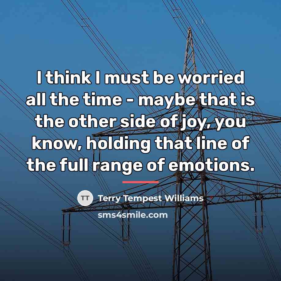 “I think I must be worried all the time -…” quote by Terry Tempest Williams