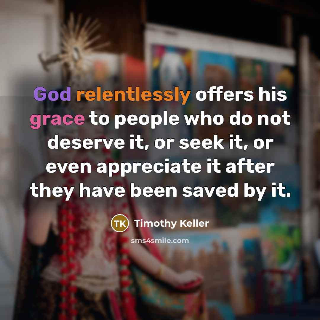 “God relentlessly offers his grace to people who do not…” quote by Timothy Keller