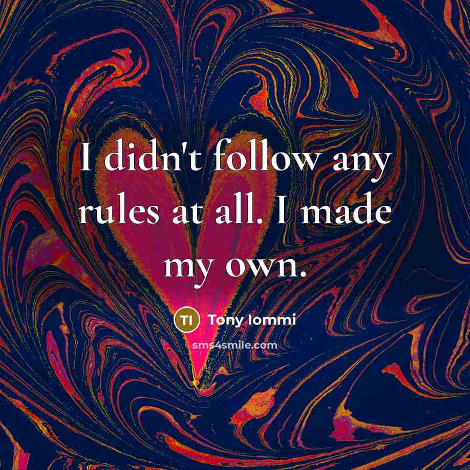 “I didn't follow any rules at all. I made my own.” quote by Tony Iommi