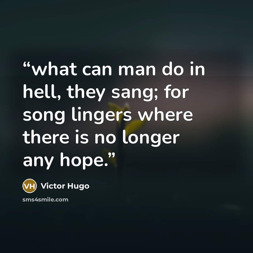 “what can man do in hell, they sang; for song lingers where there is no longer any hope.” quote by Victor Hugo