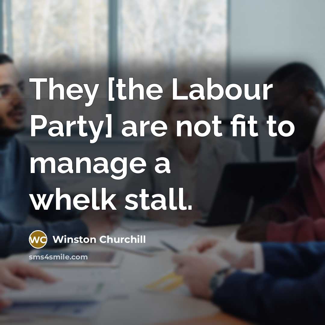 “They [the Labour Party] are not fit to manage a whelk stall.” quote by Winston Churchill